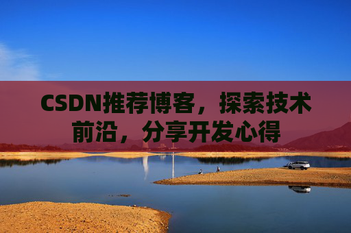 CSDN推荐博客，探索技术前沿，分享开发心得
